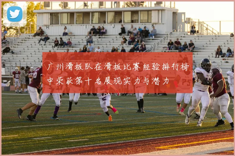 广州滑板队在滑板比赛经验排行榜中荣获第十名展现实力与潜力