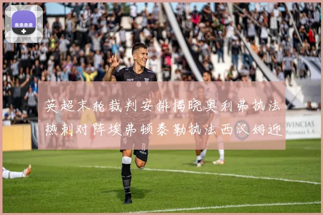 英超末轮裁判安排揭晓奥利弗执法热刺对阵埃弗顿泰勒执法西汉姆迎战利兹联