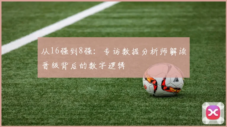 从16强到8强：专访数据分析师解读晋级背后的数字逻辑