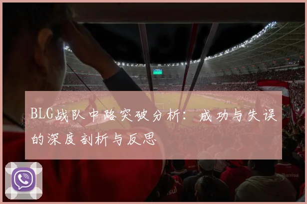 BLG战队中路突破分析：成功与失误的深度剖析与反思