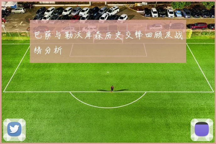 巴萨与勒沃库森历史交锋回顾及战绩分析