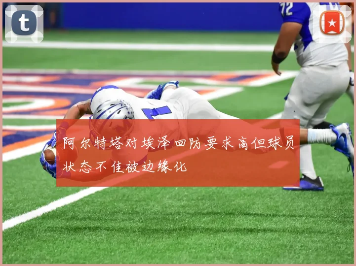 阿尔特塔对埃泽回防要求高但球员状态不佳被边缘化