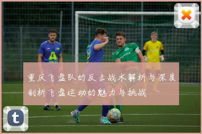重庆飞盘队的反击战术解析与深度剖析飞盘运动的魅力与挑战