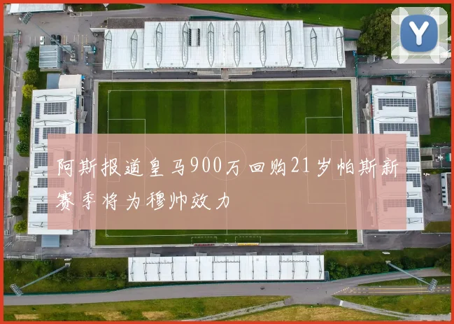 阿斯报道皇马900万回购21岁帕斯新赛季将为穆帅效力