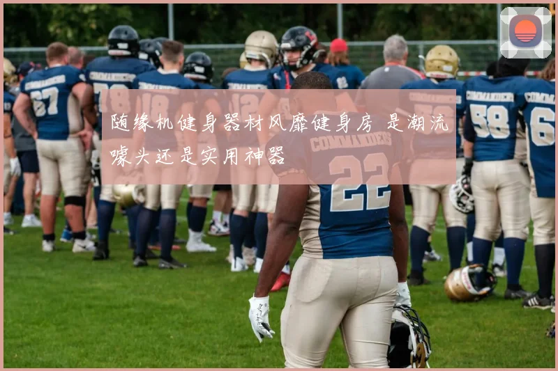 随缘机健身器材风靡健身房 是潮流噱头还是实用神器